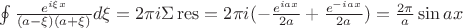 $\oint\limits_{}^{}\frac{e^{ i \xi x}}{(a-\xi) (a+\xi)}d\xi=2\pi i \Sigma \operatorname{res} = 2 \pi i (-\frac{e^{ i a x}}{2 a}+\frac{e^{ - i a x}}{2 a})=\frac{2\pi}{a}\sin{ax}$