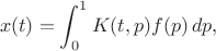 $$
x(t)=\int_0^1K(t,p)f(p)\, dp,
$$