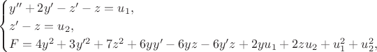 $$
\begin{cases}
y''+2y'-z'-z = u_1,&\\
z'-z = u_2,&\\
F=4y^2 + 3y'^2 + 7z^2 + 6yy' - 6yz - 6y'z + 2yu_1 + 2zu_2 + u_1^2 + u_2^2,&\
\end{cases}
$$