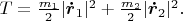 $T=\frac{m_1}{2}|\boldsymbol{\dot r}_1|^2+\frac{m_2}{2}|\boldsymbol{\dot r}_2|^2.$