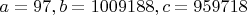 $a=97, b=1009188, c=959718$