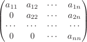 $$\begin{pmatrix}
a_{11} & a_{12} & \cdots & a_{1n} \\
0 & a_{22} & \cdots & a_{2n} \\
\cdots & \cdots & \cdots & \cdots \\
0 & 0 & \cdots & a_{nn} \\
\end{pmatrix}$$