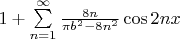 $\[
1 + \sum\limits_{n = 1}^\infty  {\frac{{8n}}
{{\pi b^2  - 8n^2 }}\cos 2nx} 
\]$