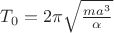 $T_{0}= 2 \pi \sqrt {\frac {m a^3} {\alpha}} $