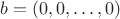 $b=(0,0,\dots,0)$