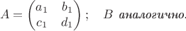 $$A=\begin{pmatrix}a_1&b_1\\c_1&d_1\end{pmatrix};\quad{\text{{\it$B$ аналогично.}}}$$