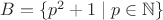 $B=\{p^2+1\mathrel{|}p\in\mathbb{N}\}$