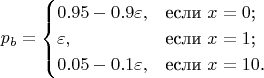 $$p_b = \begin{cases}
0.95 - 0.9 \varepsilon ,&\text{если $x=0$;}\\
\varepsilon ,&\text{если $x=1$;}\\
0.05 - 0.1\varepsilon,&\text{если $x=10$.}
\end{cases}$$