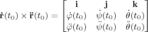 $\mathbf{\dot{r}}(t_0)\times\mathbf{\ddot{r}}(t_0) = \begin{bmatrix}
 \mathbf{i}&\mathbf{j}  &\mathbf{k} \\
\dot{\varphi}(t_0) & \dot{\psi}(t_0) &\dot{\theta}(t_0)\\
\ddot{\varphi}(t_0) & \ddot{\psi}(t_0) &\ddot{\theta}(t_0)\\
\end{bmatrix}$
