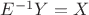 $E^{-1}Y=X$