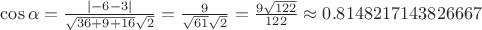 $\cos\alpha = \frac{\left\lvert-6-3\right\rvert}{\sqrt{36+9+16} \sqrt{2}}=\frac{9}{\sqrt{61}\sqrt{2}} =\frac{9\sqrt{122}}{122} \approx 0.8148217143826667
$