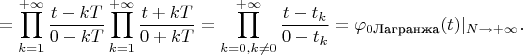 $$=\prod\limits_{k=1}^{+\infty}\frac {t-kT}{0-kT}\prod\limits_{k=1}^{+\infty}\frac {t+kT}{0+kT}=\prod\limits_{k=0,k\neq 0}^{+\infty}\frac {t-t_k}{0-t_k}=\varphi_{0\text{Лагранжа}}(t)|_{N\to+\infty}.$$