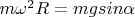 $m\omega^2R = mgsin\alpha $