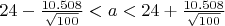 $24-\frac{10.508}{\sqrt{100}}<a<24+\frac{10.508}{\sqrt{100}}$