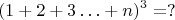 $$(1+2+3\ldots +n)^3= ? $$