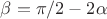 $\beta = \pi/2 - 2\alpha$