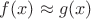 $f(x)\approx g(x)$