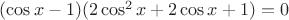 $(\cos x-1)(2\cos^2x+2\cos x+1)=0$