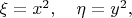 $\xi=x^2,\quad\eta=y^2,$