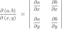$$\[
\frac{{\partial \left( {a,b} \right)}}
{{\partial \left( {x,y} \right)}} \enskip \equiv \enskip \left| {\begin{array}{*{20}c}
   {\dfrac{{\partial a}}
{{\partial x}}} & {} & {\dfrac{{\partial b}}
{{\partial x}}}  \\
   {} & {} & {}  \\
   {\dfrac{{\partial a}}
{{\partial y}}} & {} & {\dfrac{{\partial b}}
{{\partial y}}}  \\

 \end{array} } \right|
\]
$$