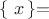 $\left\{\;x\left\}} =$