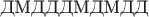 $\text{ДМДДДМДМДД}$