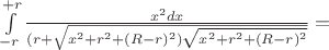 $\int\limits_{-r}^{+r}\frac{x^2 dx}{(r+\sqrt{x^2+r^2+(R-r)^2) \sqrt{x^2+r^2+(R-r)^2}}}=$