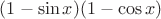$(1 - \sin x) (1 - \cos x)$ $(1 - \sin x) (1 - \cos x)$