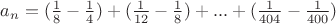 $a_n=(\frac{1}{8}-\frac{1}{4})+(\frac{1}{12}-\frac{1}{8})+...+(\frac{1}{404}-\frac{1}{400})$