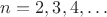 $n = 2, 3, 4, \ldots$ $n = 2, 3, 4, \ldots$