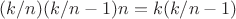 $(k/n)(k/n-1)n = k(k/n-1)$ $(k/n)(k/n-1)n = k(k/n-1)$