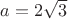 $a=2\sqrt{3}$