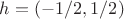 $h=(-1/2,1/2)$