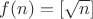 $f(n)=[\sqrt{n}]$