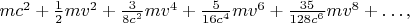 $mc^2+\tfrac{1}{2}mv^2+\tfrac{3}{8c^2}mv^4+\tfrac{5}{16c^4}mv^6+\tfrac{35}{128c^6}mv^8+\ldots,$