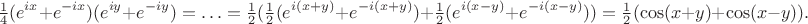 $$\tfrac14 (e^{i x} + e^{-i x}) (e^{i y} + e^{-i y}) = \ldots = \tfrac12 (\tfrac12 (e^{i (x + y)} + e^{-i (x + y)}) + \tfrac12 (e^{i (x - y)} + e^{-i (x - y)})) = \tfrac12 (\cos (x + y) + \cos (x - y)).$$