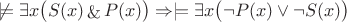 $$
\not\models \exists x \big( S(x) \mathop{\&} P(x) \big) \Rightarrow \models \exists x \big( \neg P(x) \vee \neg S(x) \big)
$$