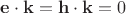 $\mathbf{e}\cdot\mathbf{k}= \mathbf{h}\cdot\mathbf{k}=0$