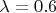 $\lambda = 0.6$