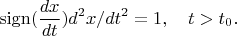 $$\operatorname{sign}(\frac {dx} {dt}) d^2x / dt^2 = 1,\quad t > t_0.$$