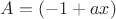 $A=(-1+ax)$