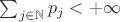 $\sum_{j \in \mathbb{N}} p_j < +\infty $ $\sum_{j \in \mathbb{N}} p_j < +\infty $