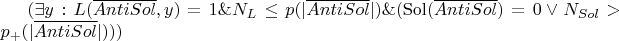 $( \exists y: L(\overline{AntiSol}, y) = 1 \& N_L \le p(|\overline{AntiSol}|) \& (\operatorname{Sol}(\overline{AntiSol}) = 0 \vee N_{Sol} > p_+ (|\overline{AntiSol}|) ) )$