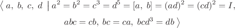 $$\left\langle\;a,\;b,\;c,\;d\;\left|\;a^2=b^2=c^3=d^5=[a,\;b]=(ad)^2=(cd)^2=I,\right{}\right{}$$ $$\left{}\;abc=cb,\;bc=ca,\;bcd^3=db\;\right\rangle$$