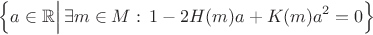 $$
\Bigl\{\Bigl.a\in\mathbb{R}\Bigr|\,\exists m\in M:\,1-2H(m)a+K(m)a^2=0\Bigr\}
$$