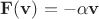 $\mathbf F(\mathbf v) = -\alpha \mathbf v$