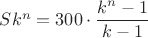 $Sk^n=300\cdot \dfrac{k^n-1}{k-1}$