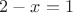 $2-x=1$