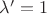 $\lambda' = 1$