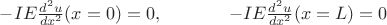 $-IE\frac{d^2 u}{dx^2}(x=0)=0, \ \ \ \ \ \ \ \ \ \ \ -IE\frac{d^2 u}{dx^2}(x=L)=0$